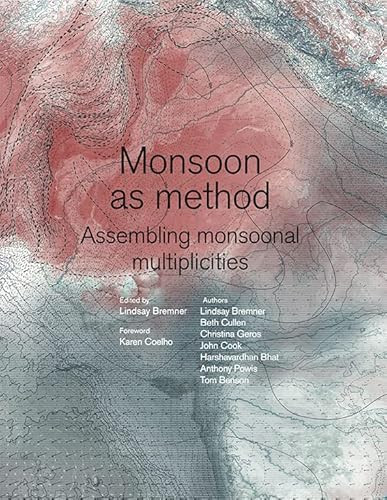 Monsoon as Method (Assembling Monsoonal Multiplicities) by Lindsay Bremner, Beth Cullen, Christina Leigh Geros, Harshavardhan Bhat, Anthony Powis, John Cook, 9781948765787