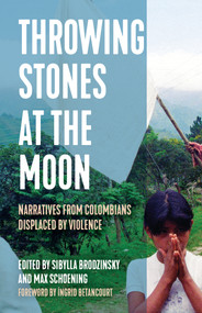 Throwing Stones at the Moon (Narratives From Colombians Displaced by Violence) by Sibylla Brodzinsky, Max Schoening, 9781642595413