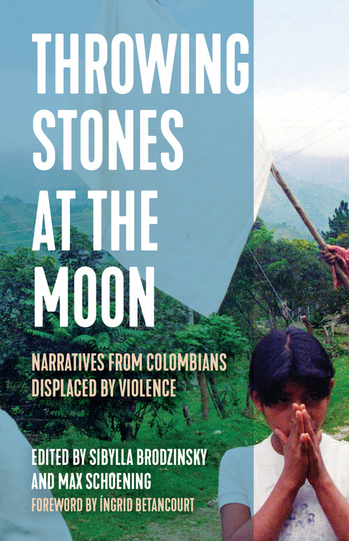 Throwing Stones at the Moon (Narratives From Colombians Displaced by Violence) by Sibylla Brodzinsky, Max Schoening, 9781642595413