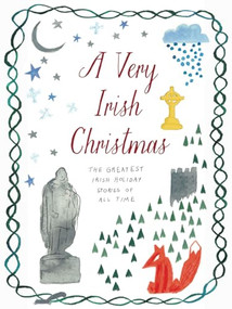 A Very Irish Christmas (The Greatest Irish Holiday Stories of All Time) by James Joyce, W. B. Yeats, Colm Tóibín, Anne Enright, Elizabeth Bowen, Claire Keegan, William Trevor, Bernard MacLaverty, 9781939931962