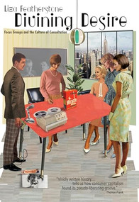 Divining Desire (Focus Groups and the Culture of Consultation) - 9781682195093 by Liza Featherstone, 9781682195093