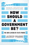 How Should A Government Be? (The New Levers of State Power) by Jaideep Prabhu, 9781788161374