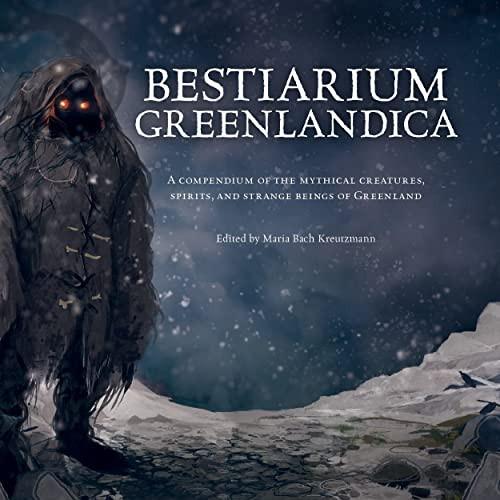 Bestiarium Greenlandica (A compendium of the mythical creatures, spirits, and strange beings of Greenland) by Maria Bach Kreutzmann, Ujammiugaq Engell, Robin Fenrir Mansa Hillestrom, Qivioq Nivi Lovstrom, Agust Kristinsson, Carina Lillegaard Lovgreen, Christian Fleischer Rex, Coco Apunnguaq Lynge, Jonatan Brusch, Maja-Lisa Kehlet, 9781777081706