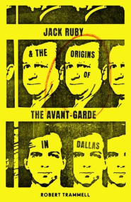 Jack Ruby and the Origins of the Avant-Garde in Dallas (And Other Stories) by Robert Trammell, David Searcy, 9781646050499