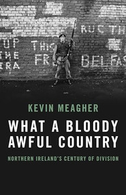 What A Bloody Awful Country (Northern Ireland's century of division) by Kevin Meagher, 9781785906664