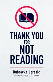 Thank You for Not Reading by Dubravka Ugresic, Celia Hawkesworth, Damion Searls, 9781948830454