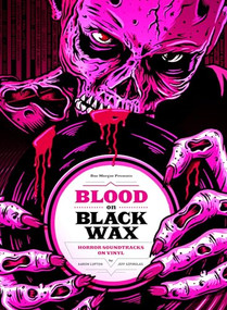 Blood on Black Wax (Horror Soundtracks on Vinyl (Expanded Edition)) by Aaron Lupton, Jeff Szpirglas, Mick Garris, Christopher Young, 9781948221177