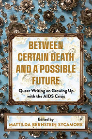 Between Certain Death and a Possible Future (Queer Writing on Growing up with the AIDS Crisis) by Mattilda Bernstein Sycamore, 9781551528502