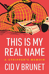 This Is My Real Name (A Stripper's Memoir) by Cid V Brunet, 9781551528588