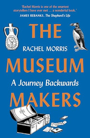 The Museum Makers (A Journey Backwards - from Old Boxes of Dark Family Secrets to a Golden Era of Museums) by Rachel Morris, 9781912836826