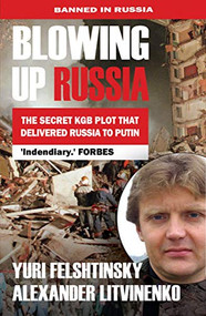 Blowing up Russia The Secret KGB Plot that Delivered Russia to Putin by Yuri Felshtinsky, Alexander Litvinenko, 9781783342129