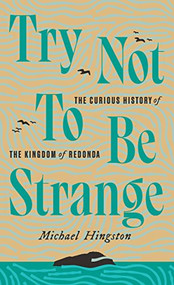 Try Not to Be Strange (The Curious History of the Kingdom of Redonda) by Michael Hingston, 9781771964159