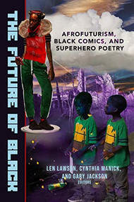 The Future of Black (Afrofuturism, Black Comics, and Superhero Poetry) by Gary Jackson, Len Lawson, Cynthia Manick, 9781949467673