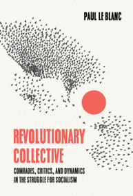Revolutionary Collective (Comrades, Critics, and Dynamics in the Struggle for Socialism) by Paul Le Blanc, 9781642595895