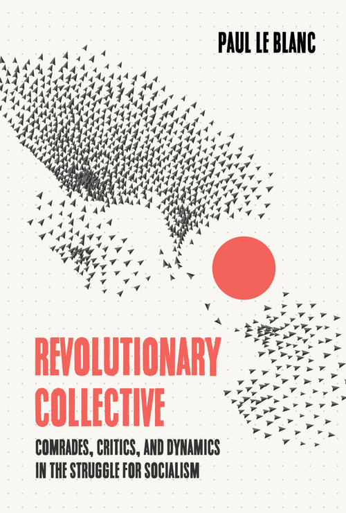 Revolutionary Collective (Comrades, Critics, and Dynamics in the Struggle for Socialism) by Paul Le Blanc, 9781642595895