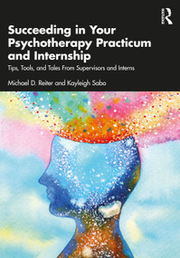 Succeeding in Your Psychotherapy Practicum and Internship (Tips, Tools, and Tales From Supervisors and Interns) by Michael D. Reiter, Kayleigh Sabo, 9781032559902