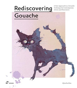 Rediscovering Gouache (A New Approach to a Versatile Technique for Contemporary Artists and Illustrators) by Aljoscha Blau, 9788417656621