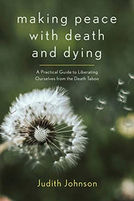 Making Peace with Death and Dying (A Practical Guide to Liberating Ourselves from the Death Taboo) by Judith Johnson, 9781948626538