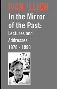 IN THE MIRROR OF THE PAST (Lectures and Addresses 1978-1990) by Ivan Illich, 9780714531595