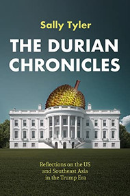 The Durian Chronicles (Reflections on the US and Southeast Asia in the Trump Era) by Sally Tyler, 9781634050258