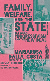 Family, Welfare, and the State (Between Progressivism and the New Deal, Second Edition) by Mariarosa Dalla Costa, Silvia Federici, Liz Mason-Deese, Rafaella Capanna, 9781942173533