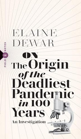On the Origin of the Deadliest Pandemic in 100 Years (An Investigation) by Elaine Dewar, 9781771964258