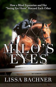 Milo's Eyes (How a Blind Equestrian and Her "Seeing Eye Horse" Saved Each Other) by Lissa Bachner, 9781941887103