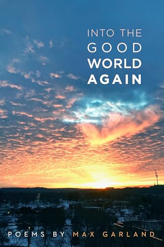 Into the Good World Again (Poems) by Max Garland, 9781737405108