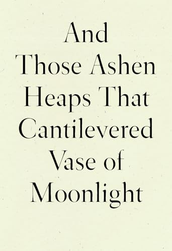 And Those Ashen Heaps That Cantilevered Vase of Moonlight by Lynn Xu, 9781950268542