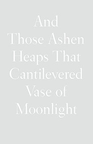 And Those Ashen Heaps That Cantilevered Vase of Moonlight - 9781950268559 by Lynn Xu, 9781950268559