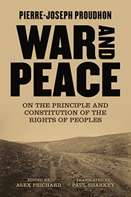 War and Peace (On the Principle and Constitution of the Rights of Peoples) by Pierre-Joseph Proudhon, Paul Sharkey, Alex Prichard, 9781849354684