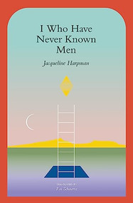 I Who Have Never Known Men by Jacqueline Harpman, Ros Schwartz, Sophie Mackintosh, 9781945492600