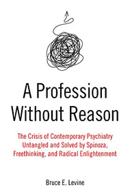 A Profession Without Reason (The Crisis of Contemporary Psychiatry-Untangled and Solved by Spinoza, Freethinking, and Radical Enlightenment) by Bruce E. Levine, 9781849354608