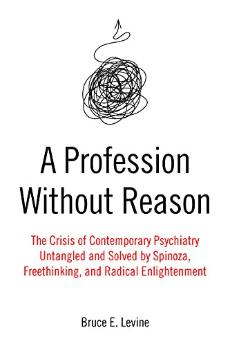 A Profession Without Reason (The Crisis of Contemporary Psychiatry-Untangled and Solved by Spinoza, Freethinking, and Radical Enlightenment) by Bruce E. Levine, 9781849354608