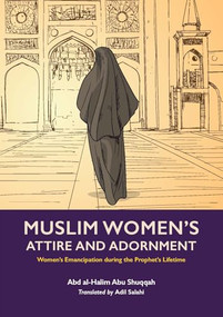 Muslim Women's Attire and Adornment (Women's Emancipation during the Prophet's Lifetime) by Abd al-Halim Abu Shuqqah, Adil Salahi, 9781847741813