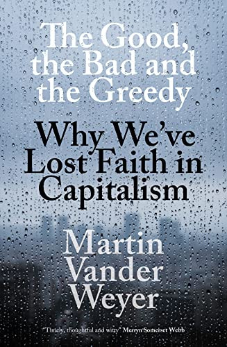 The Good, The Bad and The Greedy (Why We've Lost Faith in Capitalism) by Martin Vander Weyer, 9781785905940