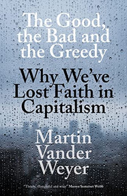 The Good, The Bad and The Greedy (Why We've Lost Faith in Capitalism) by Martin Vander Weyer, 9781785905940