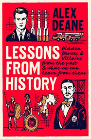 Lessons From History (Hidden heroes and villains of the past, and what we can learn from them) by Alex Deane, 9781785907104