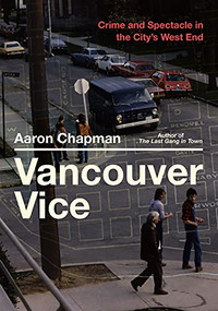 Vancouver Vice (Crime and Spectacle in the City's West End) by Aaron Chapman, 9781551528694