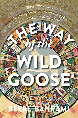 The Way of the Wild Goose (Three Pilgrimages Following Geese, Stars, and Hunches on the Camino de Santiago) by Beebe Bahrami, 9781948626637