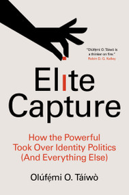 Elite Capture (How the Powerful Took Over Identity Politics (And Everything Else)) by Olúfẹ́mi O. Táíwò, 9781642596885