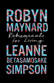Rehearsals for Living by Robyn Maynard, Leanne Betasamosake Simpson, Ruth Wilson Gilmore, Robin D. G. Kelley, 9781642596892