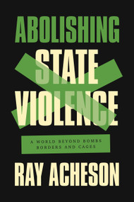 Abolishing State Violence (A World Beyond Bombs, Borders, and Cages) by Ray Acheson, 9781642596939