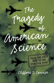 The Tragedy of American Science (From the Cold War to the Forever Wars) by Clifford D. Conner, 9781642597080