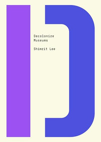 Decolonize Museums by Shimrit Lee, Bhakti Shringarpure, 9781682193150