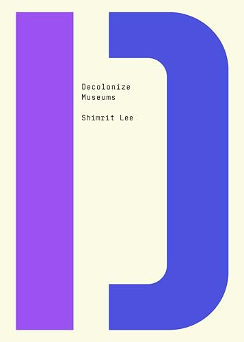 Decolonize Museums by Shimrit Lee, Bhakti Shringarpure, 9781682193150