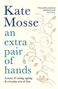 An Extra Pair of Hands (A story of caring, ageing and everyday acts of love) by Kate Mosse, 9781788162616