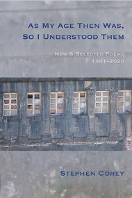 As My Age Then Was, So I Understood Them (New and Selected Poems, 1981-2020) by Stephen Corey, 9781945680533