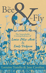 The Bee & The Fly (The Improbable Correspondence of Louisa May Alcott & Emily Dickinson) by Lorraine Tosiello, Jane Cavolina, 9781955904032