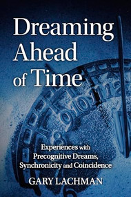 Dreaming Ahead of Time (Experiences with Precognitive Dreams, Synchronicity and Coincidence) by Gary Lachman, 9781782507864